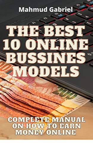 The Best 10 Online Bussines Modeles. Complete Manual on How to Earn Money Online: Best Online Bussines Books For How To Make Money Online