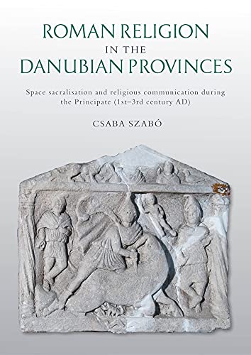 Roman Religion in the Danubian Provinces: Space Sacralisation and Religious Communication During the Principate (1st–3rd Century AD)