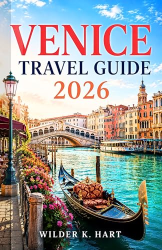 VENICE TRAVEL GUIDE 2026: Everything You Need for an Unforgettable Venetian Adventure with the Grand Canal, Rialto Bridge, Piazza San Marco, Gondola Tours, Hidden Gems, and Smart Itineraries