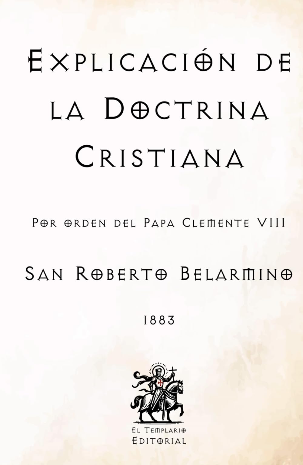 Explicación de la Doctrina Cristiana: Por orden del Papa Clemente VIII (Facsímil de 1883) (Clásicos Católicos de El Templario Editorial)