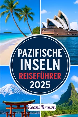 PAZIFISCHE INSELN REISEFÜHRER 2025: Reise durch Polynesien, Mikronesien und Melanesien mit Reisetipps, lokalen Geheimnissen und nachhaltiger Anleitung