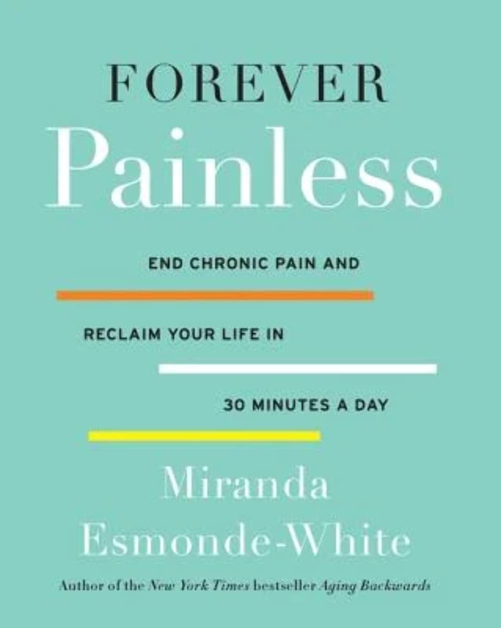 Forever Painless: End Chronic Pain and Reclaim Your Life in 30 Minutes a Day (Aging Backwards, 2) Hardcover – Illustrated, November 15, 2016