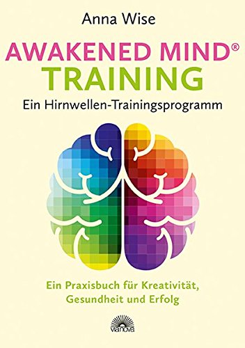 Awakened Mind ® Training - Ein Hirnwellen-Trainingsprogramm: Ein Praxisbuch für Kreativität, Gesundheit und Erfolg