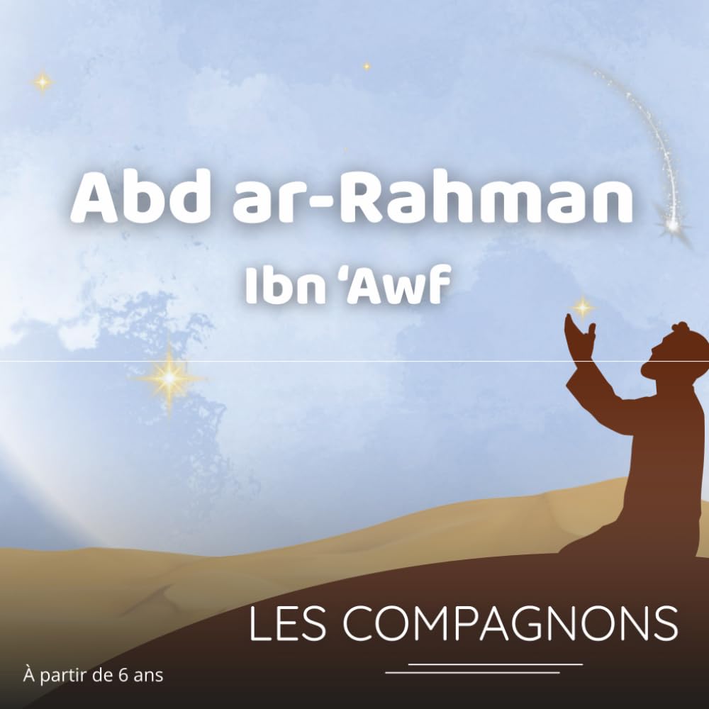 Abd ar-Raḥmān Ibn ʿAwf: Une histoire authentique et illustrée pour éveiller la foi et la confiance en Allah des enfants dès 6 ans (Les compagnons du Prophète Mohammed)