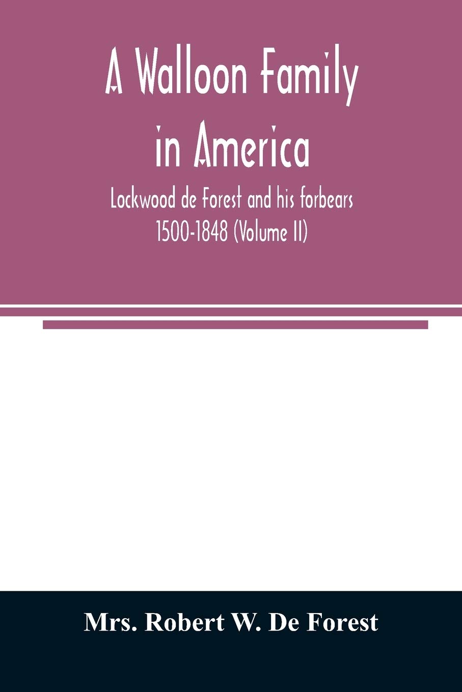 A Walloon family in America; Lockwood de Forest and his forbears 1500-1848 (Volume II)