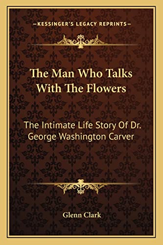The Man Who Talks With The Flowers: The Intimate Life Story Of Dr. George Washington Carver