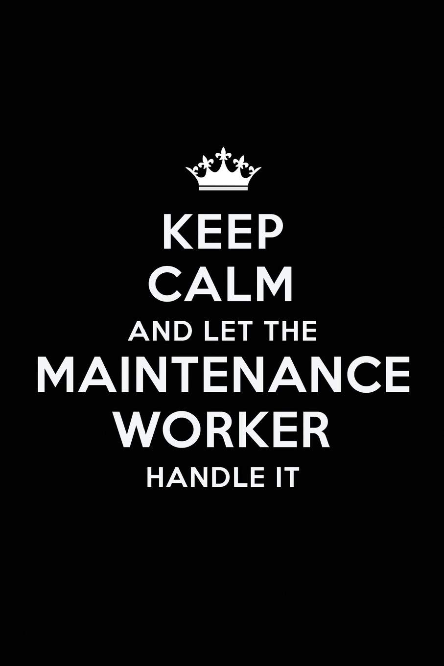 Keep Calm and Let the Maintenance Worker Handle It: Blank Lined Maintenance Worker Journal Notebook Diary as a Perfect Birthday,Appreciation ... Gift for friends, coworkers and family.