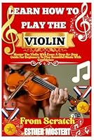 Learn How To Play The Violin From Scratch: Master The Violin With Ease: A Step-By-Step Guide For Beginners To Play Beautiful Music With Confidence B0F66P1C3N Book Cover