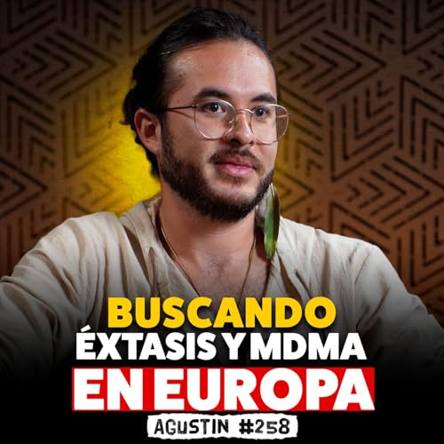 BUSCANDO &Eacute;XTASIS Y MDMA EN EUROPA | Agust&iacute;n #258