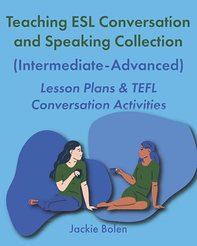 Teaching ESL Conversation and Speaking Collection (Intermediate-Advanced): Lesson Plans &amp; TEFL Conversation Activities