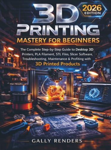 Image of 3D Printing Mastery For Beginners: The Complete Step-by-Step Guide to Desktop 3D Printers, PLA Filament, STL Files, Slicer Software, Troubleshooting, Maintenance & Profiting