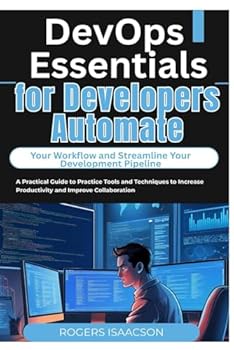Paperback DevOps Essentials for Developers Automate Your Workflow and Streamline Your Development Pipeline: A Practical Guide to Practice Tools and Techniques t Book