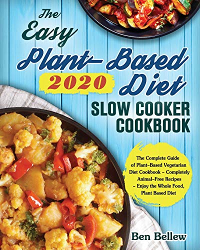 The Easy Plant-Based Diet Slow Cooker Cookbook 2020: The Complete Guide of Plant-Based Vegetarian Diet Cookbook - Completely Animal-Free Recipes - Enjoy the Whole Food, Plant Based Diet