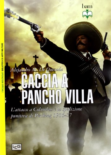 Caccia a Pancho Villa. L'attacco a Columbus e la spedizione punitiva di Pershing 1916-17