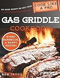 Gas Griddle Cookbook: Master the Art of Grilling in No Time with Flavorful, Succulent, and Unique Recipes | Includes Expert Secrets and Pro Tips for Year-Round Outdoor Cooking Perfection