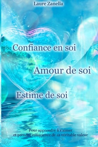 Télécharger Confiance en soi, Amour de soi, Estime de soi: Pour apprendre à s'aimer et prendre conscience de sa livre En ligne