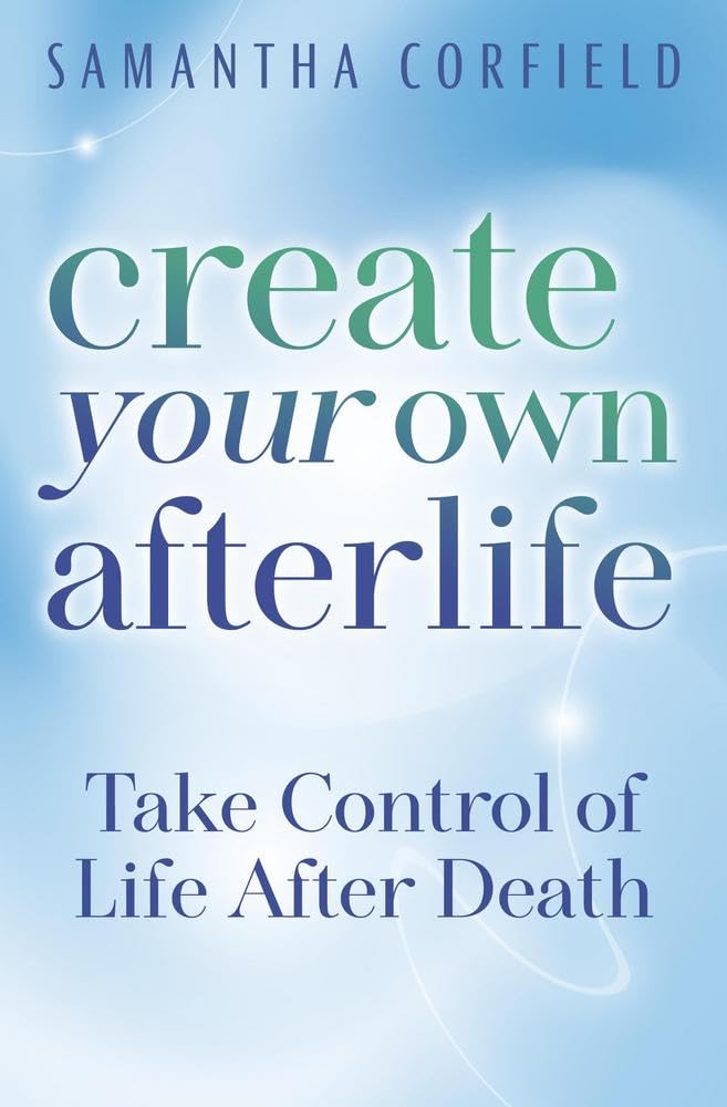 Create Your Own Afterlife : Take Control of Life After Death