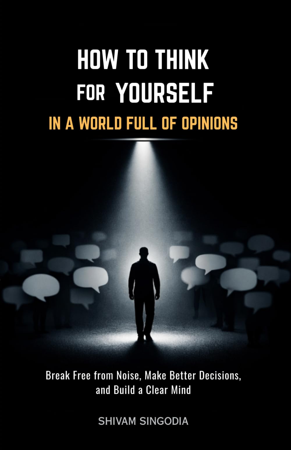 How to Think for Yourself in a World Full of Opinions: Mastering Independent Thought in the Age of Noise