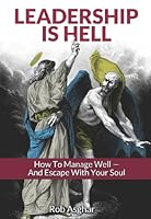Leadership is Hell: How to Manage Well - And Escape with your Soul 018217302X Book Cover