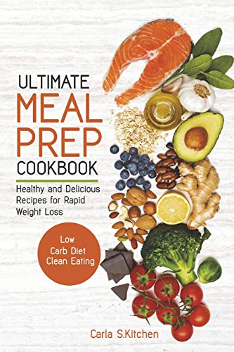 Ultimate Meal Prep Cookbook: Healthy and Delicious Recipes for Rapid Weight Loss ; Low Carb Diet ; Clean Eating