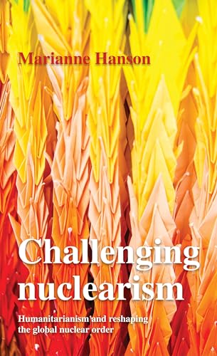 Challenging nuclearism: A humanitarian approach to reshape the global nuclear order