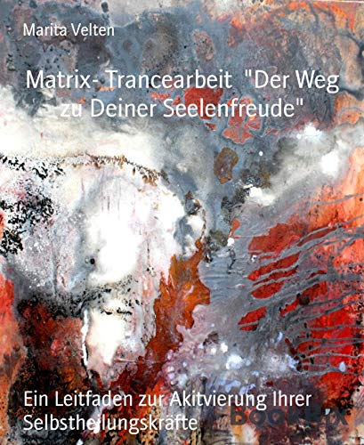 Matrix- Trancearbeit 'Der Weg zu Deiner Seelenfreude': Ein Leitfaden zur Akitvierung Ihrer Selbstheilungskräfte