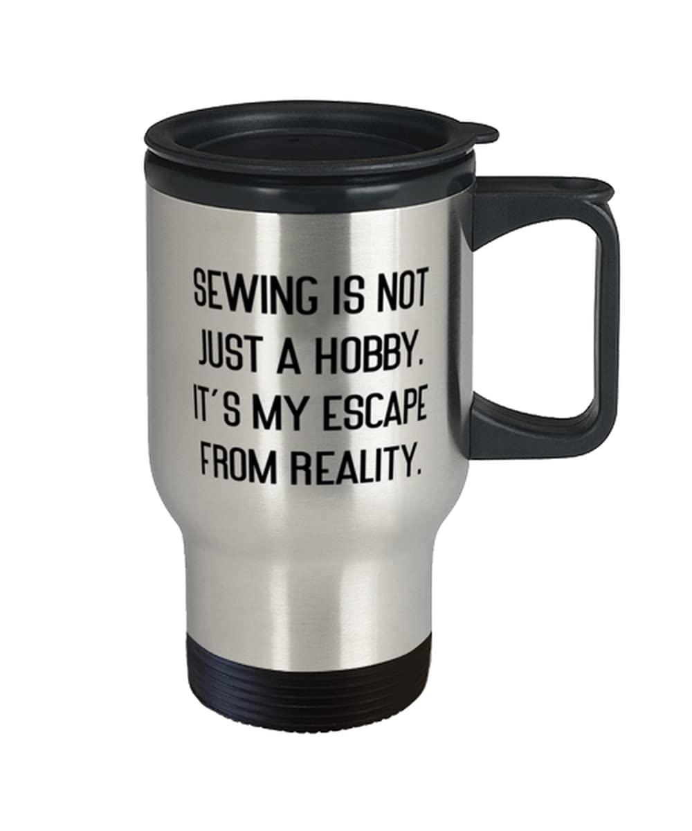 Special Sewing, Sewing is not Just a Hobby. It's My Escape From Reality, Useful Travel Mug For Friends From