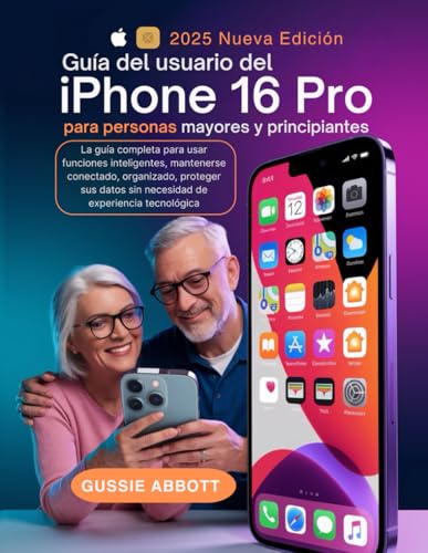 Guía del usuario del iPhone 16 Pro para personas mayores y principiantes: La guía completa para usar funciones inteligentes, mantenerse conectado, ... sin necesidad de experiencia tecnológica