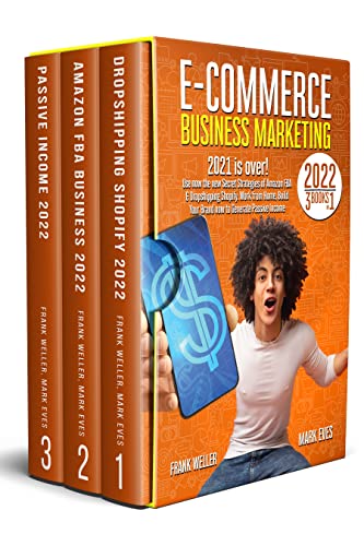 E-COMMERCE BUSINESS MARKETING 2022: 3 Books in 1. 2021 Is Over! Use Now the New Secret Strategies of Amazon FBA & Dropshipping-Shopify. Work from Home, Build Your Brand Now to Generate Passive Income