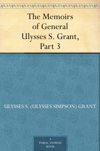 The Memoirs of General Ulysses S. Grant, Part 3.