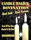 Candle Magick Divination: Good Luck - Good Fortune: Secrets Of Your Future Revealed In The Flame!