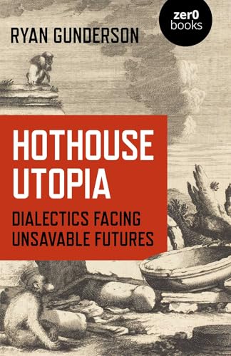 Hothouse Utopia: Dialectics Facing Unsavable Futures (Zer0 Books)