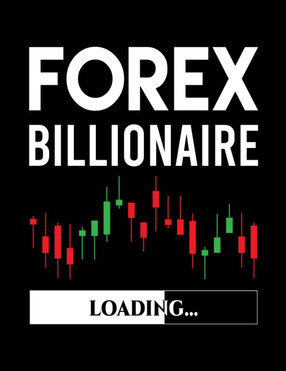 Forex Billionaire Loading: Forex Log Book To Keep Track Of Daily Market Trading, Forex Traders Journal, Forex Trader's Trading And Trade Strategies Journal