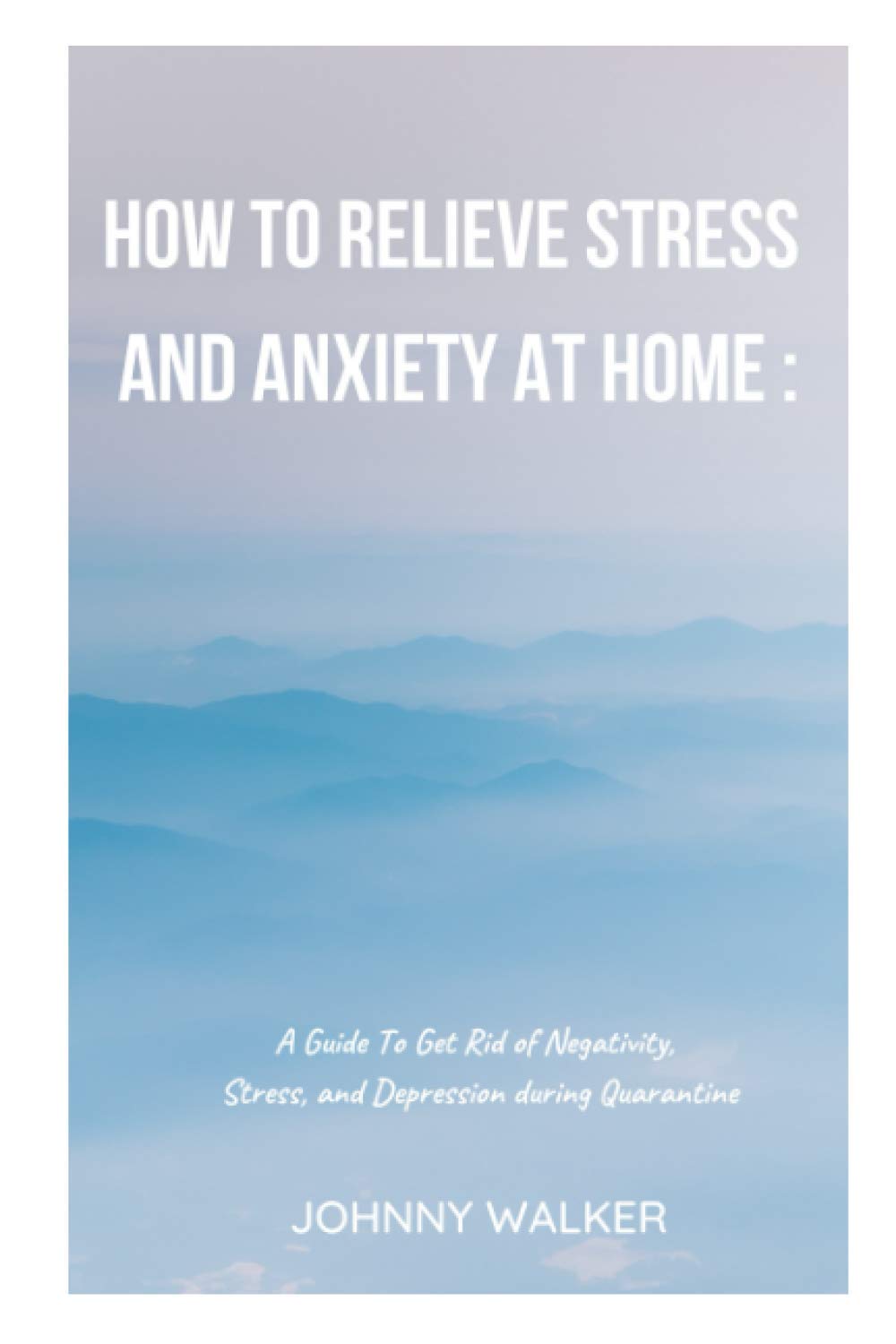 How To Relieve Stress and Anxiety at Home : A Guide To Get Rid of Negativity, Stress, and Depression during Quarantine