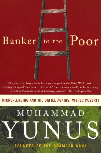 Banker to the Poor: Micro-Lending and the Battle Against World Poverty Banker to the Poor: Micro-Lending and the Battle Against World Poverty