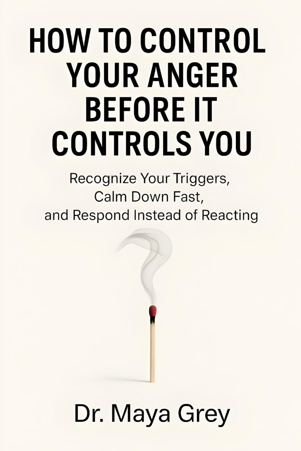 How to Control Your Anger Before It Controls You: Recognize Your Triggers, Calm Down Fast, and Respond Instead of Reacting (Emotional Health Series)