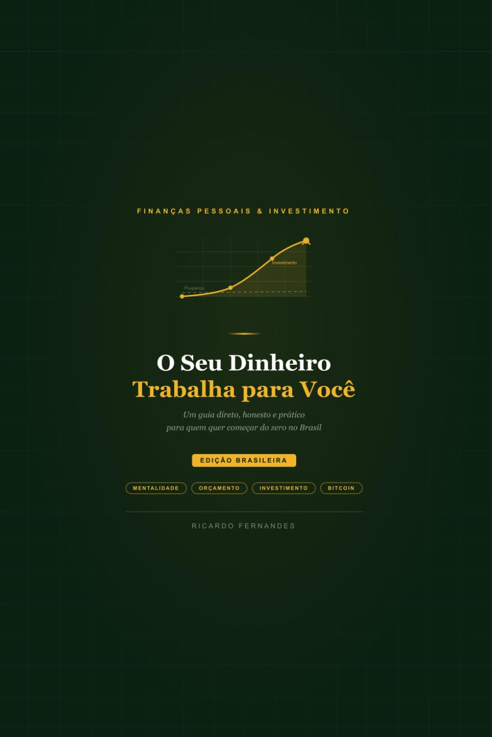 O Seu Dinheiro Trabalha para Você: Um guia direto, honesto e prático para quem quer começar do zero no Brasil
