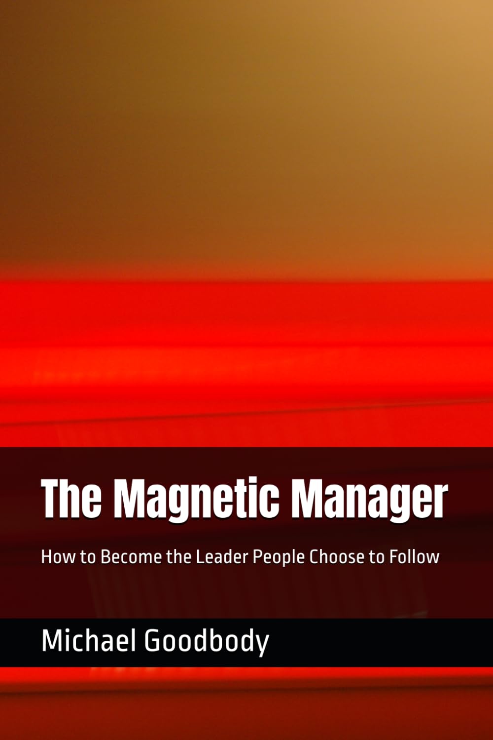 The Magnetic Manager: How to Become the Leader People Choose to Follow