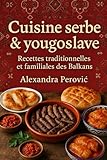  Tradition de le Cuisine Serbe & Yougoslave: Recettes familiales des Balkans