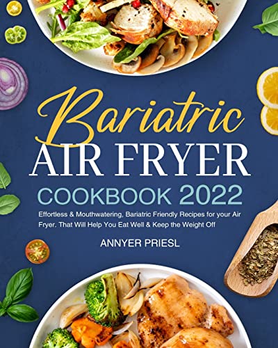 Bariatric Air Fryer Cookbook 2022: Effortless & Mouthwatering, Bariatric Friendly Recipes for your Air Fryer. That Will Help You Eat Well & Keep the Weight Off