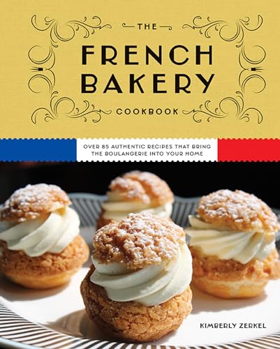 The French Bakery Cookbook: Over 85 Authentic Recipes That Bring the Boulangerie into Your Home