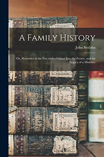 A Family History; or, Memories of the Past With a Glance Into the Future, and the Legacy of a Minister.
