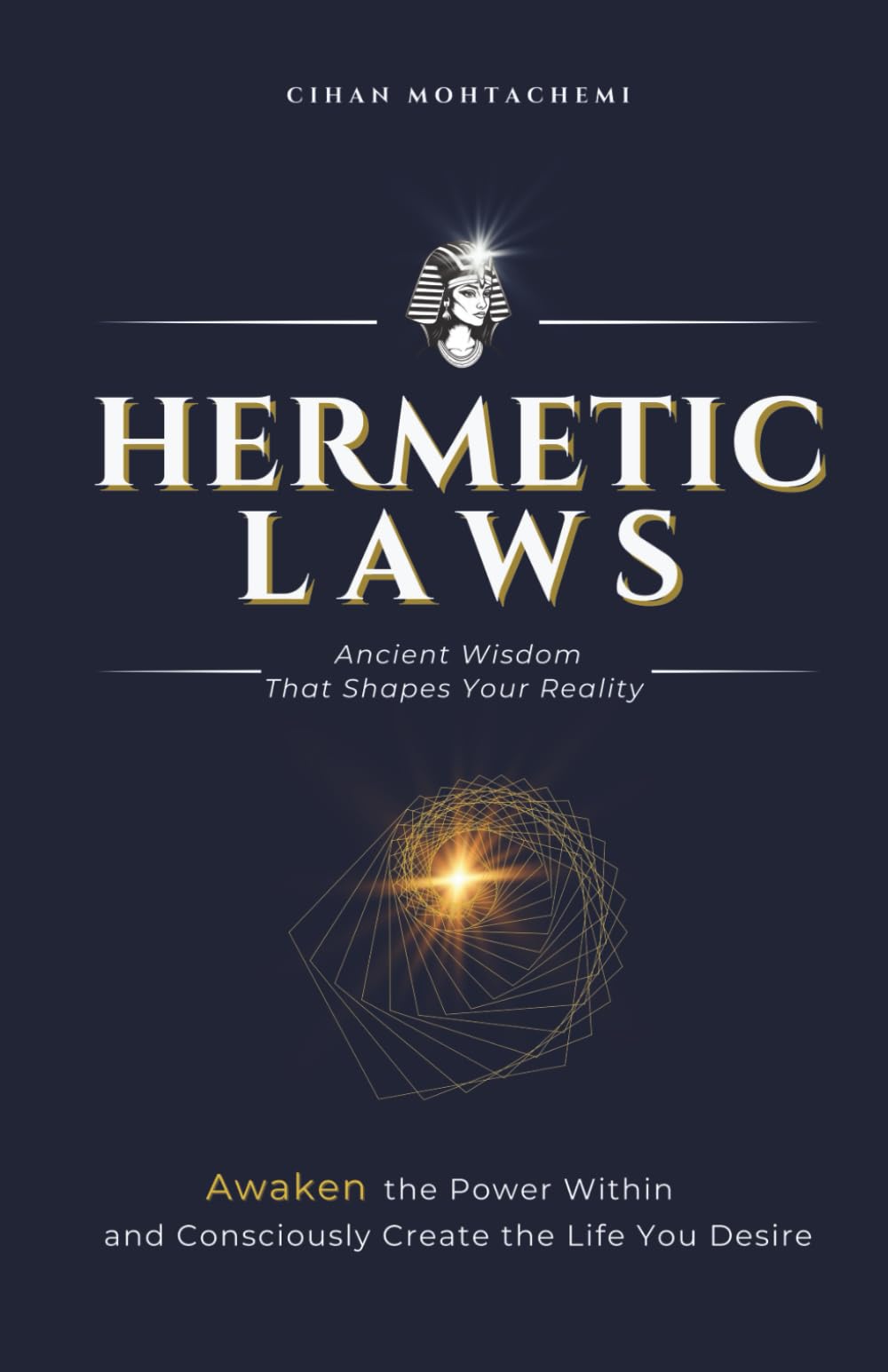 The Hermetic Laws – Ancient Wisdom That Shapes Your Reality: Awaken the Power Within and Consciously Create the Life You Desire