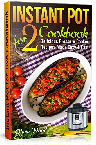 INSTANT POT FOR TWO COOKBOOK: An Assortment of Mouthwatering Recipes for Pressure Cookers