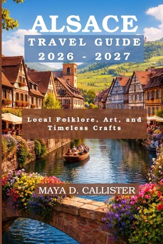 Alsace Travel Guide 2026-2027: Local Folklore, Art, and Timeless Crafts