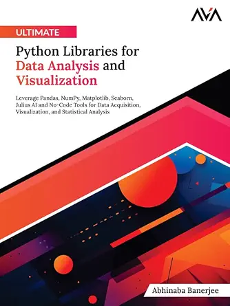 Ultimate Python Libraries for Data Analysis and Visualization: Leverage Pandas, NumPy, Matplotlib, Seaborn, Julius AI, and No-Code Tools for Data and Statistical Analysis