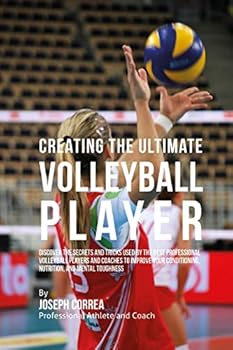 Paperback Creating the Ultimate Volleyball Player: Discover the Secrets and Tricks Used by the Best Professional Volleyball Players and Coaches to Improve Your Book