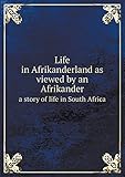  Life in Afrikanderland as Viewed by an Afrikander a Story of Life in South Africa