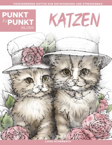 Katzen - Punkt zu Punkt Bilder: Anspruchsvolle Punkt-zu-Punkt-Rätsel für Erwachsene mit über 15.000 Punkten | Entspannung und Stressabbau mit wunderschönen Katzen- und Kätzchenmotiven