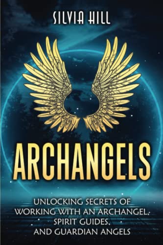 Archangels: Unlocking Secrets of Working with an Archangel, Spirit Guides, and Guardian Angels